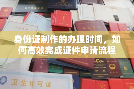 崇左身份证制作的办理时间，如何高效完成证件申请流程