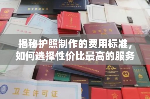 壤塘揭秘护照制作的费用标准，如何选择性价比最高的服务？